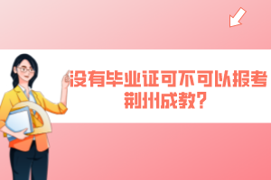 没有毕业证可不可以报考荆州成教？